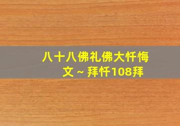 八十八佛礼佛大忏悔文 ~ 拜忏108拜